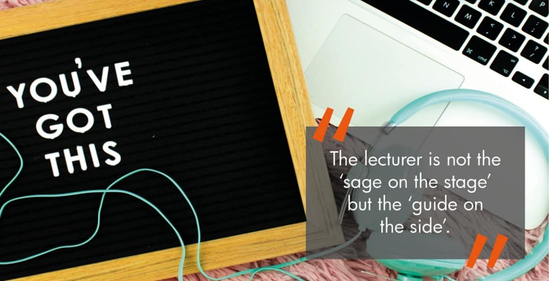 The lecturer is not the ‘sage on the stage’ but the ‘guide on the side’.