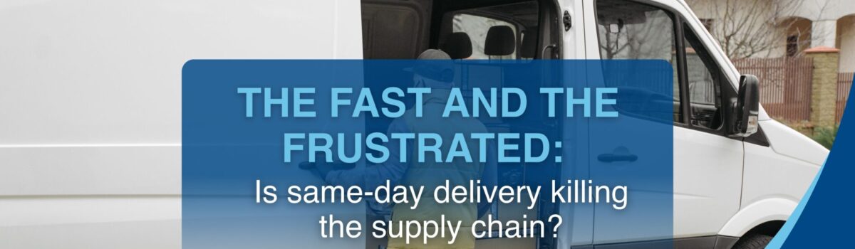 The fast and the frustrated: Is same-day delivery killing the supply chain?