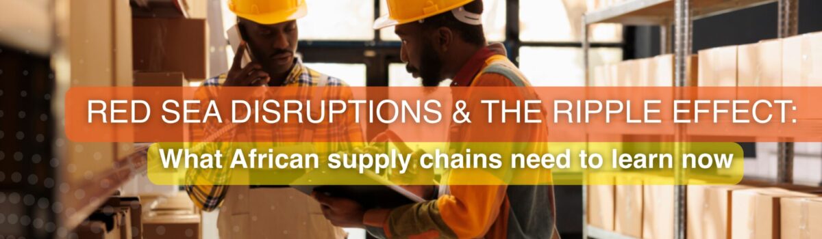 Red Sea Disruptions & the Ripple Effect: What African Supply Chains Need to Learn Now