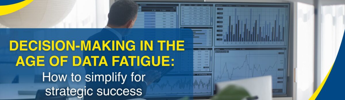 Decision-Making in the Age of Data Fatigue: How to Simplify for Strategic Success